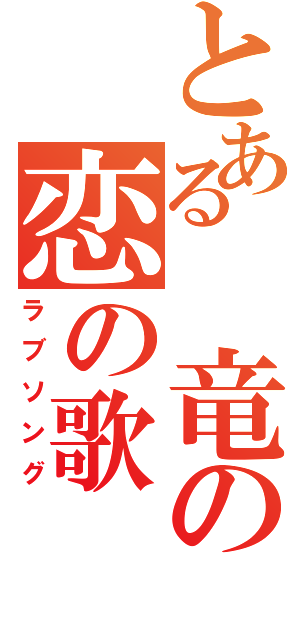 とある　竜の恋の歌（ラブソング）