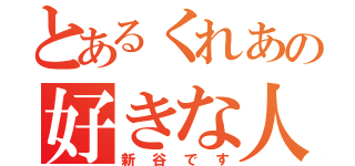 とあるくれあの好きな人（新谷です）