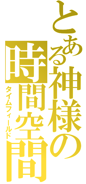 とある神様の時間空間（タイムフィールド）