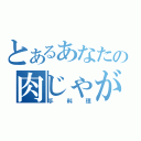 とあるあなたの肉じゃが（手料理）