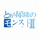 とある犀陵のモンストⅡ（Ｓ５）