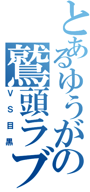 とあるゆうがの鷲頭ラブ（ＶＳ目黒）