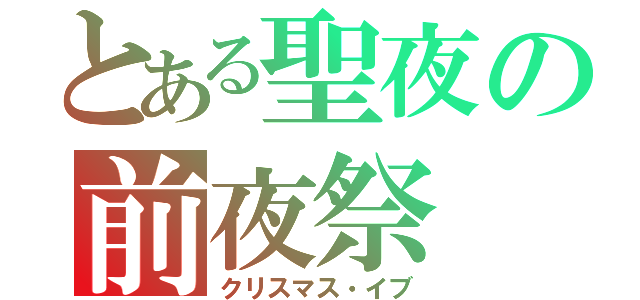 とある聖夜の前夜祭（クリスマス・イブ）