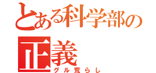 とある科学部の正義（グル荒らし）