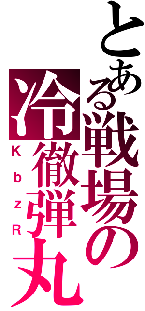 とある戦場の冷徹弾丸（ＫｂｚＲ）