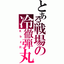 とある戦場の冷徹弾丸（ＫｂｚＲ）