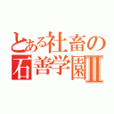 とある社畜の石善学園Ⅱ（）