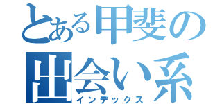 とある甲斐の出会い系体験（インデックス）