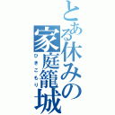 とある休みの家庭籠城（ひきこもり）