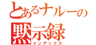 とあるナルーの黙示録（インデックス）