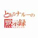 とあるナルーの黙示録（インデックス）