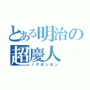 とある明治の超慶人（ノグポンポン）