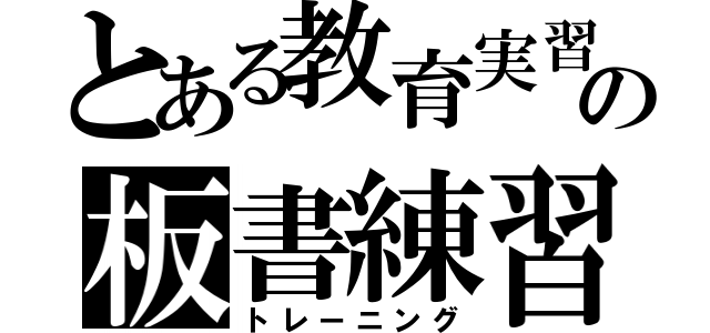 とある教育実習生の板書練習（トレーニング）