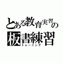 とある教育実習生の板書練習（トレーニング）