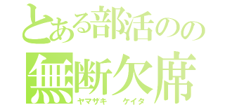 とある部活のの無断欠席人（ヤマザキ  ケイタ）