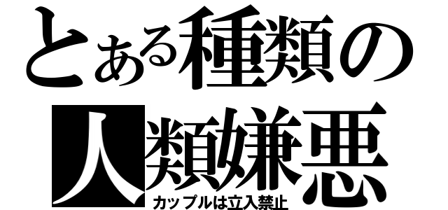 とある種類の人類嫌悪（カップルは立入禁止）