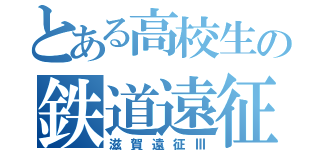 とある高校生の鉄道遠征（滋賀遠征Ⅲ）