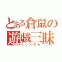 とある倉鼠の遊戯三昧（フリーダム）