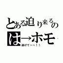 とある迫り来るのは→ホモ（逃げて～～！！）