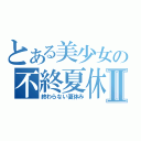 とある美少女の不終夏休Ⅱ（終わらない夏休み）