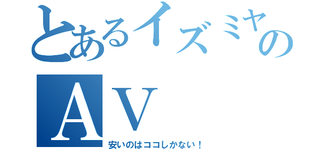 とあるイズミヤのＡＶ（安いのはココしかない！）