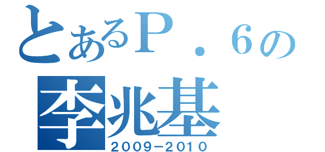 とあるＰ．６の李兆基（２００９－２０１０）