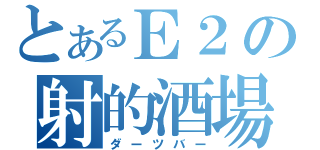 とあるＥ２の射的酒場（ダーツバー）