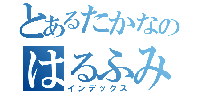 とあるたかなのはるふみ禁目録（インデックス）