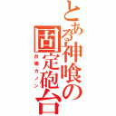 とある神喰の固定砲台（台場カノン）