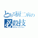 とある厨二病の必殺技（カイザーインパクト）