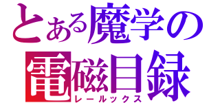 とある魔学の電磁目録（レールックス）