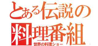 とある伝説の料理番組（世界の料理ショー）