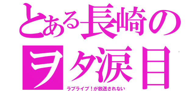 とある長崎のヲタ涙目（ラブライブ！が放送されない）