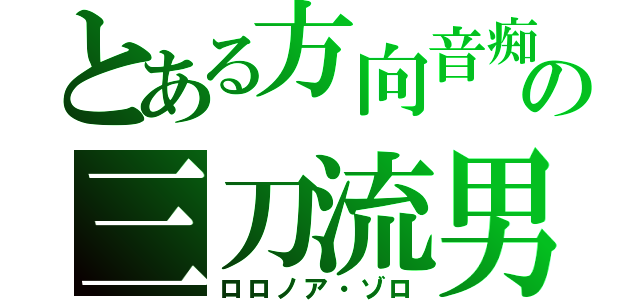 とある方向音痴の三刀流男（ロロノア・ゾロ）