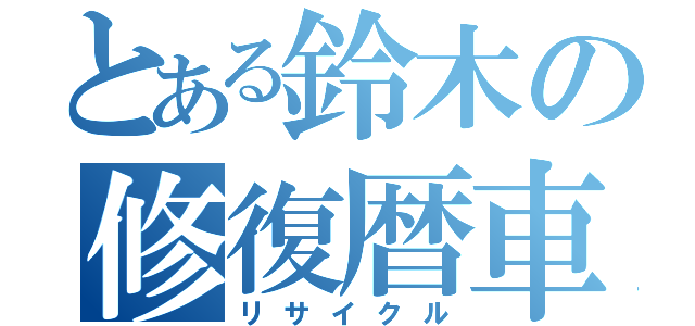 とある鈴木の修復暦車（リサイクル）