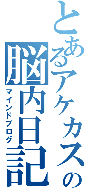 とあるアケカスの脳内日記（マインドブログ）