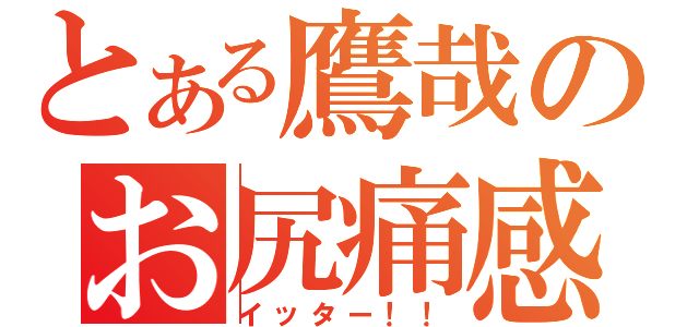 とある鷹哉のお尻痛感（イッター！！）