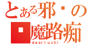 とある邪恶の恶魔路痴（ｄａａｉｌｕｃｈｉ）