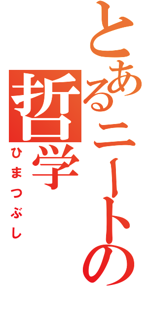 とあるニートの哲学（ひまつぶし）