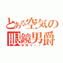 とある空気の眼鏡男爵（秋雨ユーノ）