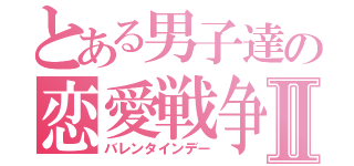 とある男子達の恋愛戦争Ⅱ（バレンタインデー）