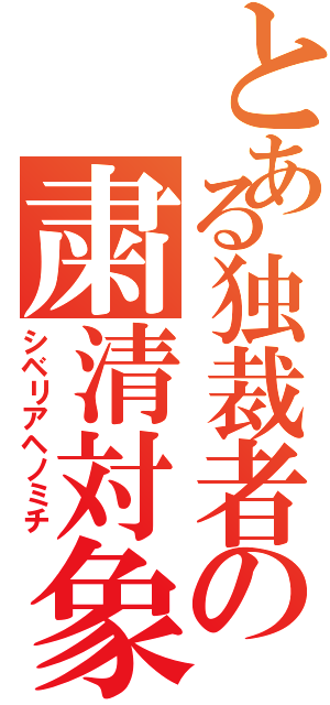 とある独裁者の粛清対象（シベリアヘノミチ）