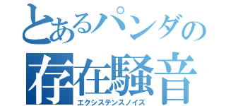 とあるパンダの存在騒音（エクシステンスノイズ）