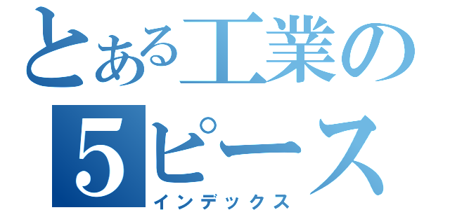 とある工業の５ピースバンド（インデックス）