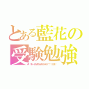 とある藍花の受験勉強（第一志望校合格き向けて！三高！）