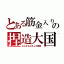 とある筋金入りの捏造大国（ならずものキムチ野郎）