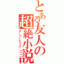 とある友人の超絶小説（オーバードライブ）