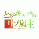 とあるキャス枠のリプ嵐主（リスナー仲良したくみ放送）