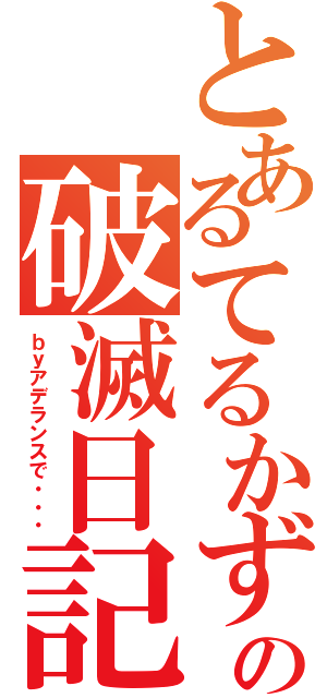 とあるてるかずの破滅日記（ｂｙアデランスで・・・）