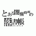 とある闇蕪時雨の落書帳（スケッチブック）